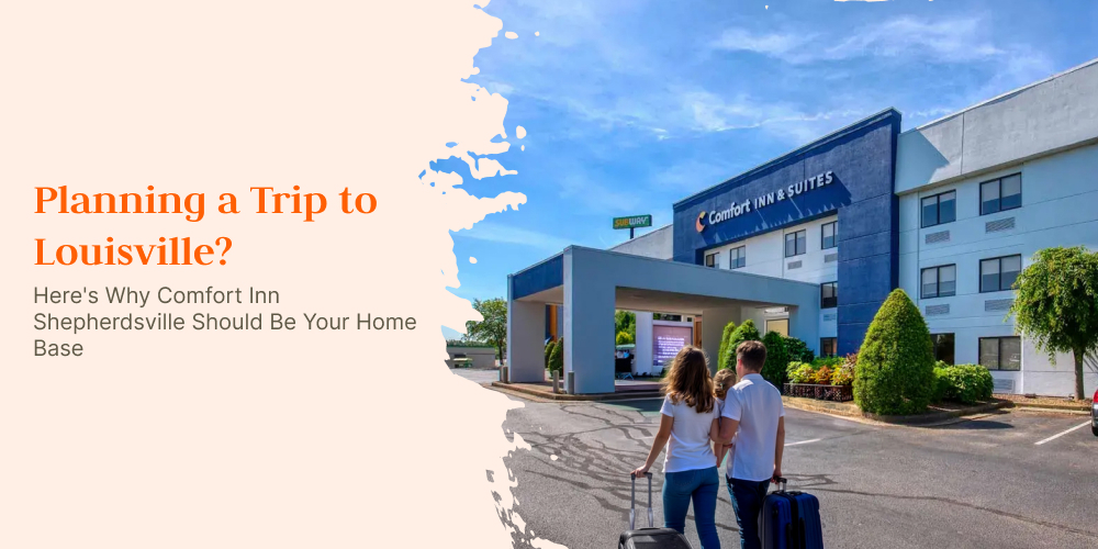 Planning a Trip to Louisville? Here's Why Comfort Inn Shepherdsville Should Be Your Home Base